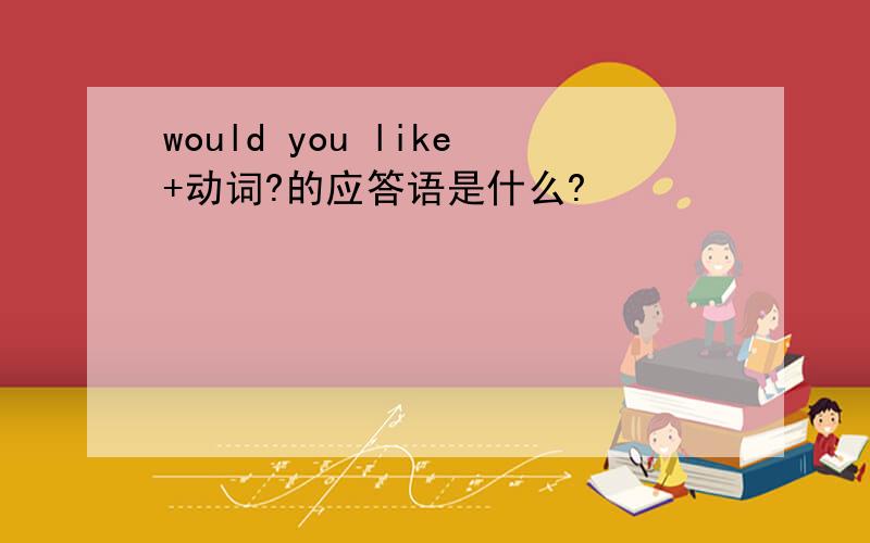 would you like+动词?的应答语是什么?