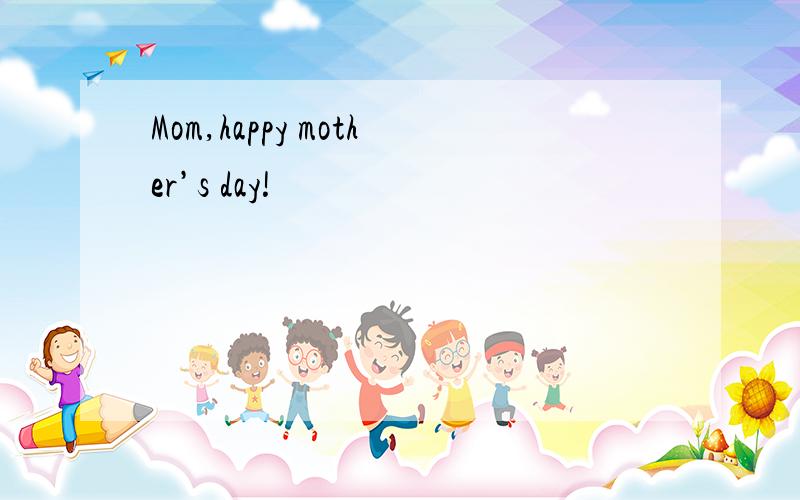 Mom,happy mother’s day!