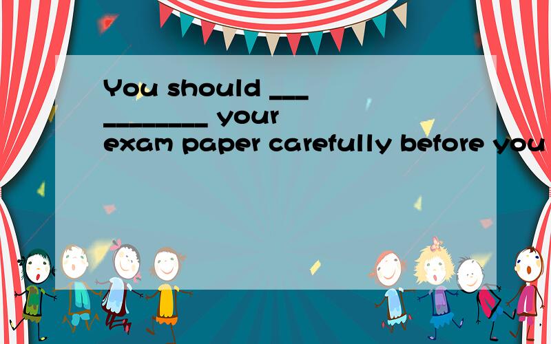 You should ___________ your exam paper carefully before you hand it in.A look downB catch sight ofC look overD hang up