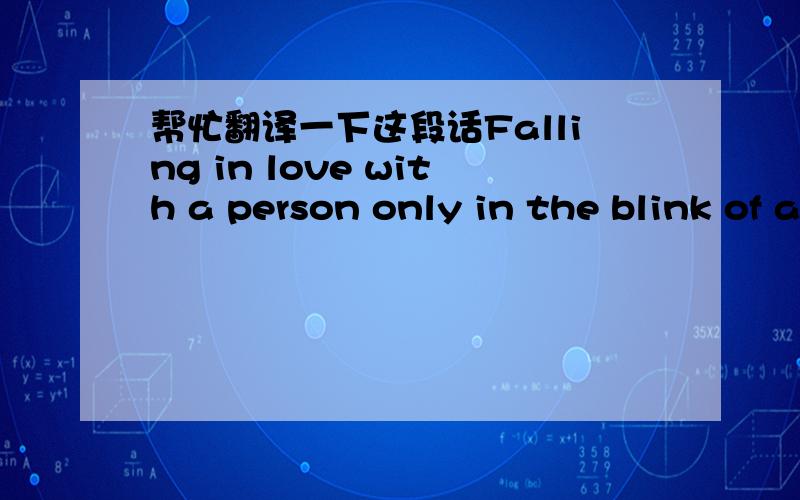 帮忙翻译一下这段话Falling in love with a person only in the blink of an eye