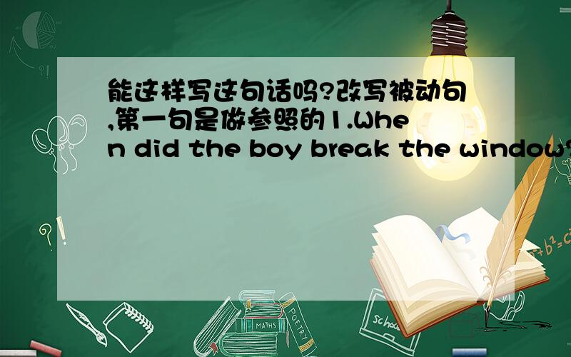 能这样写这句话吗?改写被动句,第一句是做参照的1.When did the boy break the window?  When was the window  broken by the boy? 西班牙说何种语言?我看到的正确写法是这样的What language is spoken in Spain?*我想问的