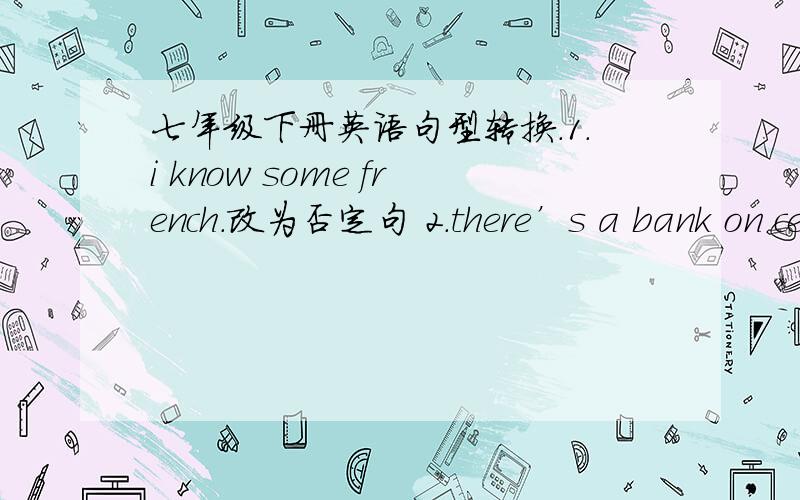 七年级下册英语句型转换.1.i know some french.改为否定句 2.there’s a bank on central street.就 central street.提问 3.the pay phone is across from the library 就 across from the library 提问 4.lin tao is from australia .改为同