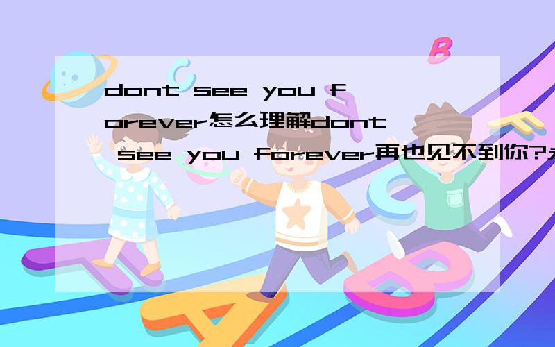 dont see you forever怎么理解dont see you forever再也见不到你?永远不在见你?