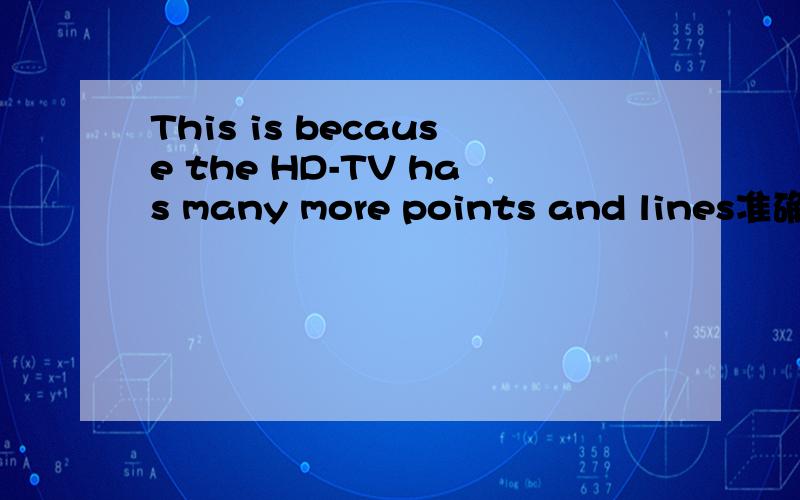 This is because the HD-TV has many more points and lines准确的怎么翻译?