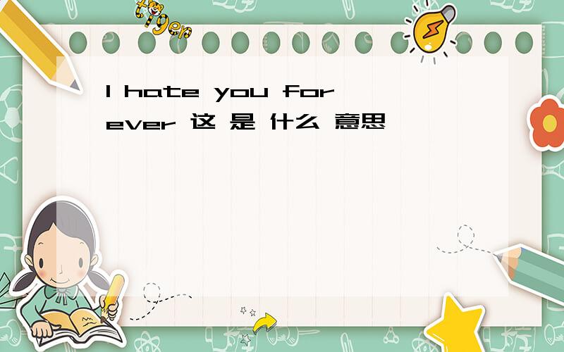 I hate you forever 这 是 什么 意思