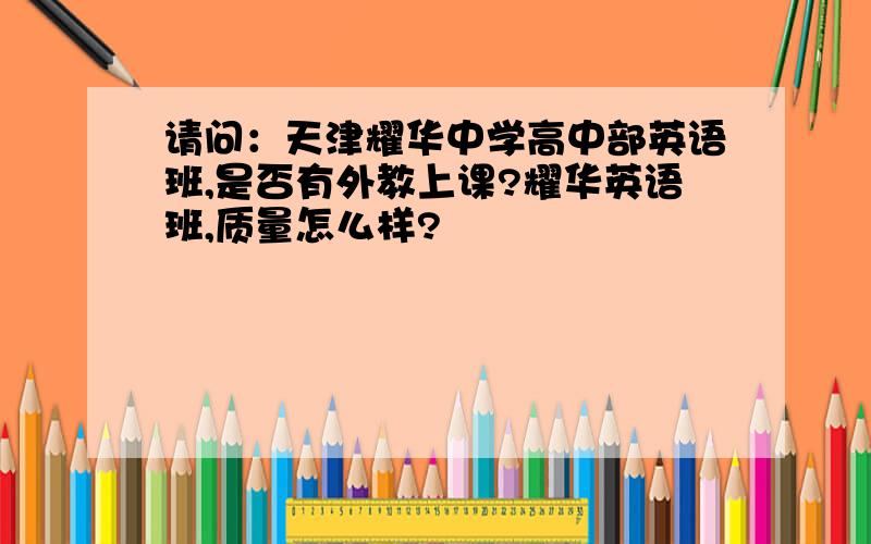 请问：天津耀华中学高中部英语班,是否有外教上课?耀华英语班,质量怎么样?