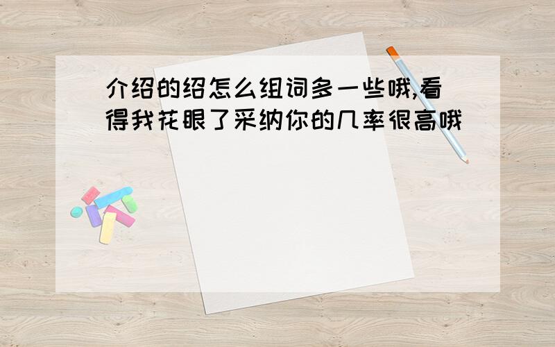 介绍的绍怎么组词多一些哦,看得我花眼了采纳你的几率很高哦