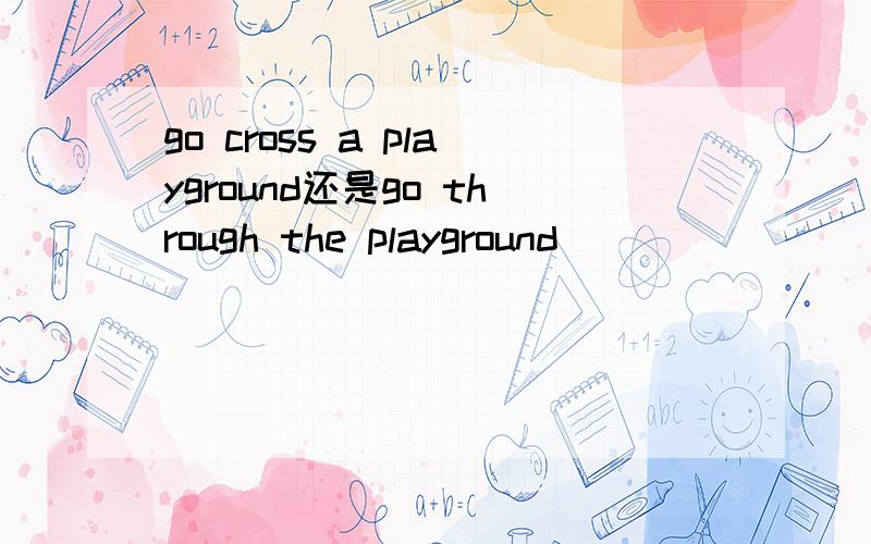go cross a playground还是go through the playground