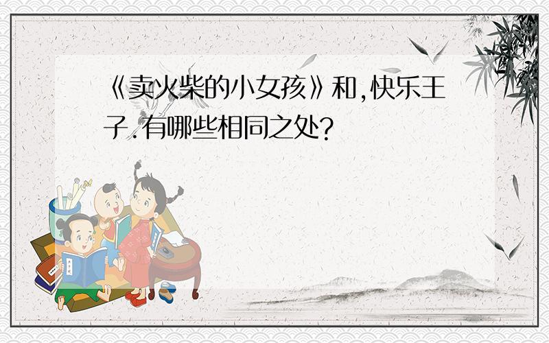 《卖火柴的小女孩》和,快乐王子.有哪些相同之处?