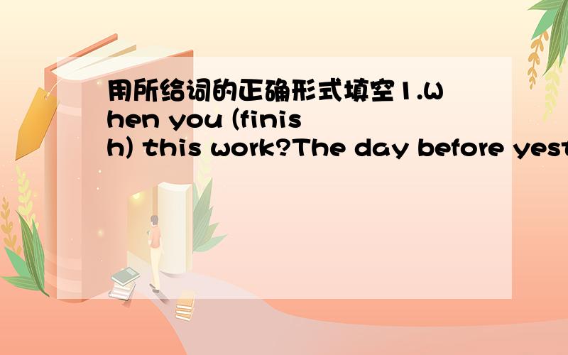 用所给词的正确形式填空1.When you (finish) this work?The day before yesterday.2.How long your grandmother (live) in this city?For twenty years.3.Don't go out now.It (rain).4.Can you (send) this letter for me?5.What time you (come) to see us