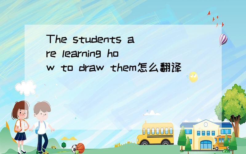 The students are learning how to draw them怎么翻译