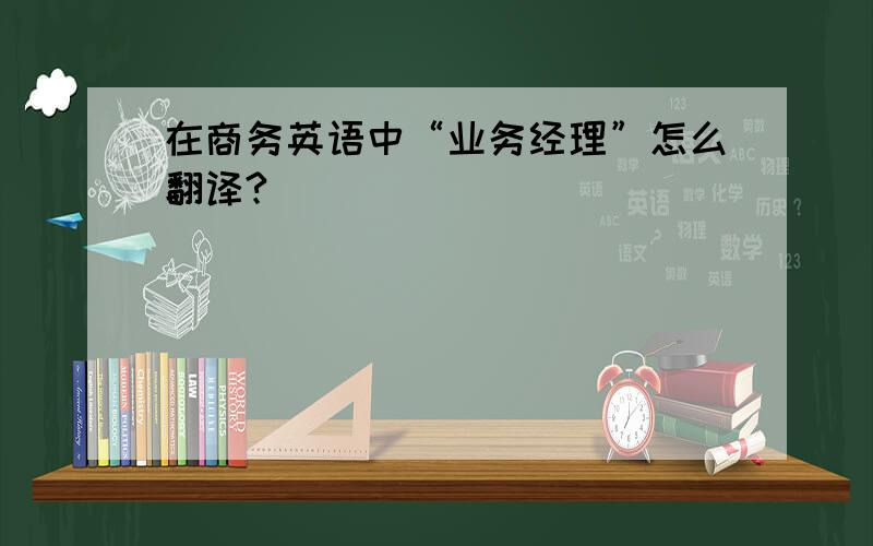 在商务英语中“业务经理”怎么翻译?