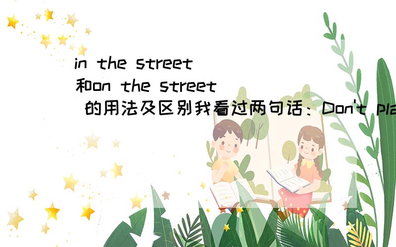 in the street 和on the street 的用法及区别我看过两句话：Don't play in the street.He lives on a quiet street.什么时候用in,什么时候用on,in the street和on the street的意思有什么区别?