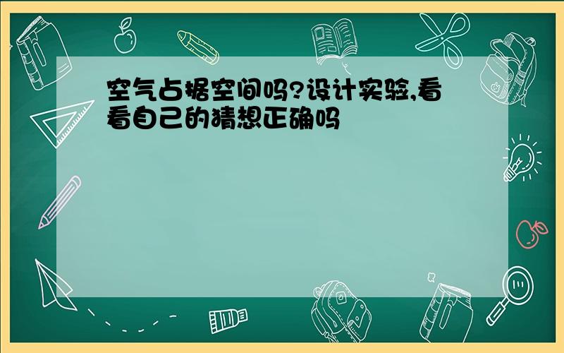 空气占据空间吗?设计实验,看看自己的猜想正确吗