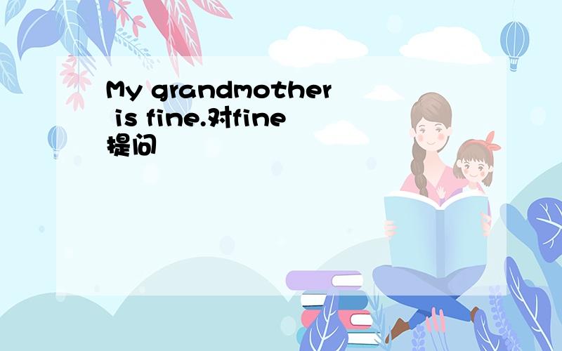 My grandmother is fine.对fine提问