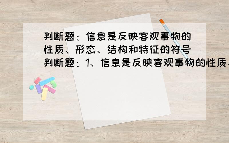 判断题：信息是反映客观事物的性质、形态、结构和特征的符号判断题：1、信息是反映客观事物的性质、形态、结构和特征的符号2、在生命周期法开发信息系统各阶段中,程序设计阶段所花