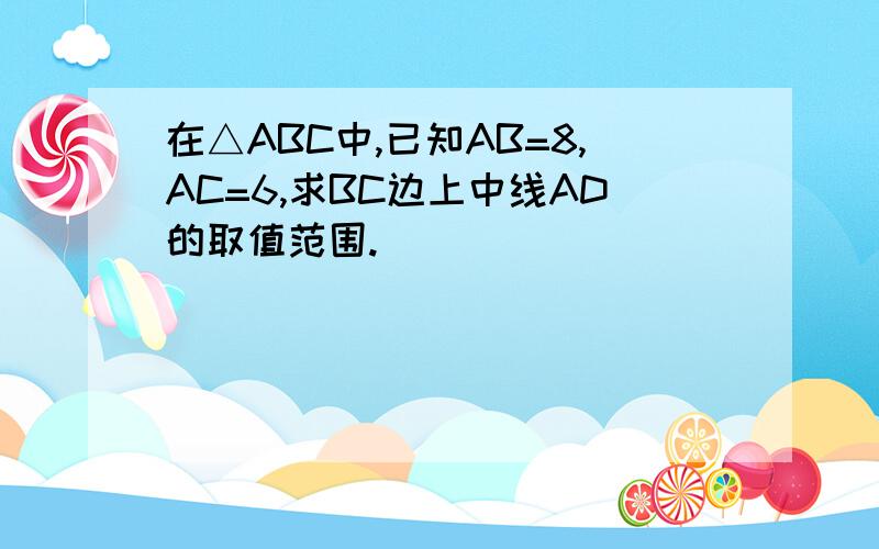 在△ABC中,已知AB=8,AC=6,求BC边上中线AD的取值范围.