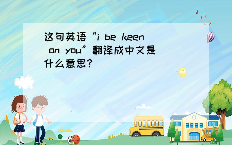 这句英语“i be keen on you”翻译成中文是什么意思?