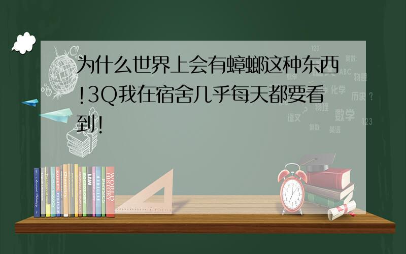 为什么世界上会有蟑螂这种东西!3Q我在宿舍几乎每天都要看到!