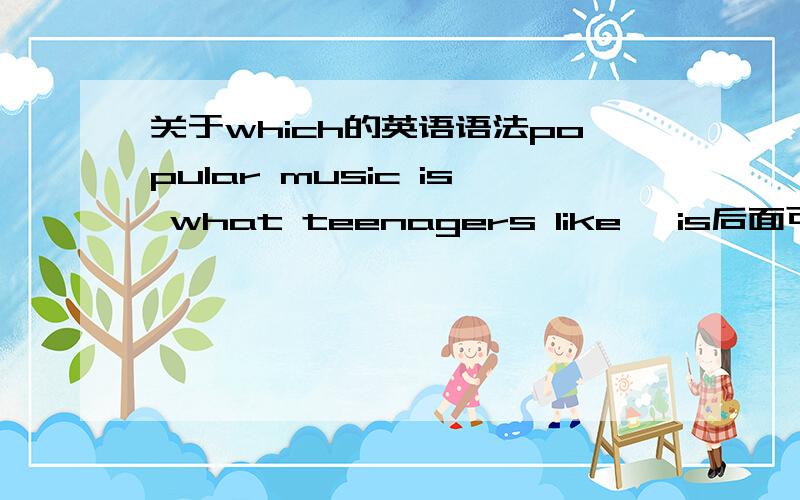 关于which的英语语法popular music is what teenagers like ,is后面可以加which吗 The book iswhich on the desk和 the book which is on the desk两句语法都对吗?