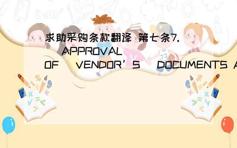 求助采购条款翻译 第七条7.   APPROVAL   OF   VENDOR’S   DOCUMENTS AND DRAWINGS As  required  in  the  Requisition  and  its  related documents referred to in this contract, the Vendor shall submit certain documents and drawings with the