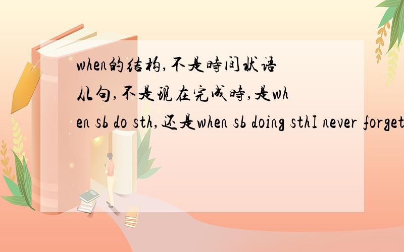 when的结构,不是时间状语从句,不是现在完成时,是when sb do sth,还是when sb doing sthI never forget the time when i won the first prize.另一种表达方式