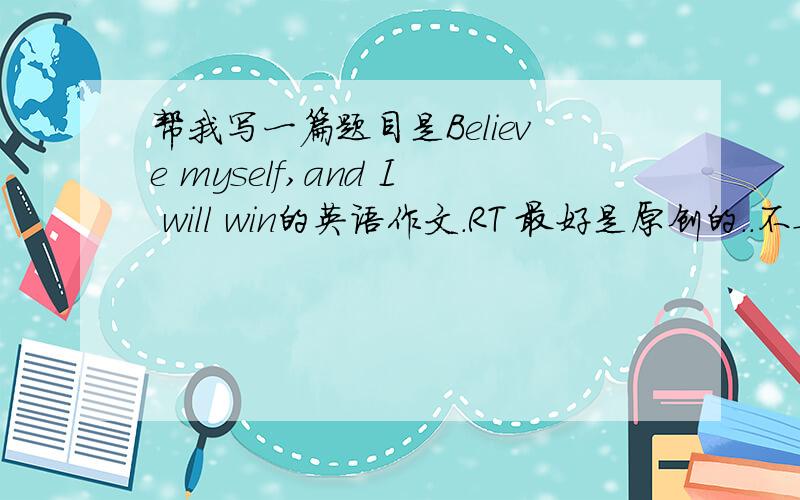 帮我写一篇题目是Believe myself,and I will win的英语作文．RT 最好是原创的..不要有语法错误..