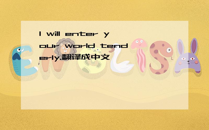 I will enter your world tenderly.翻译成中文