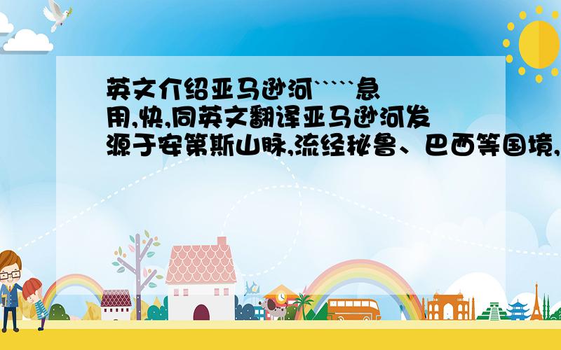 英文介绍亚马逊河`````急用,快,同英文翻译亚马逊河发源于安第斯山脉,流经秘鲁、巴西等国境,注入大西洋；河流全长6400千米,流域面积705万平方千米.