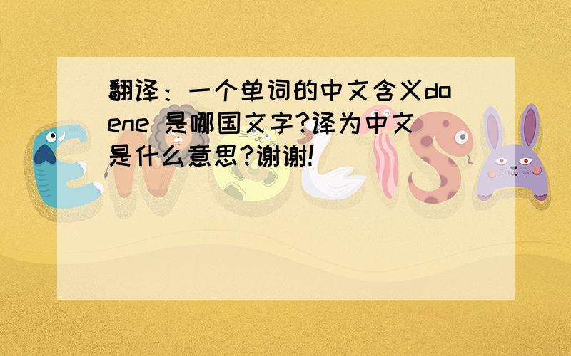 翻译：一个单词的中文含义doene 是哪国文字?译为中文是什么意思?谢谢!