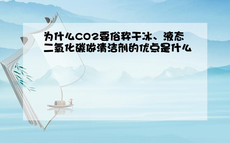 为什么CO2要俗称干冰、液态二氧化碳做清洁剂的优点是什么