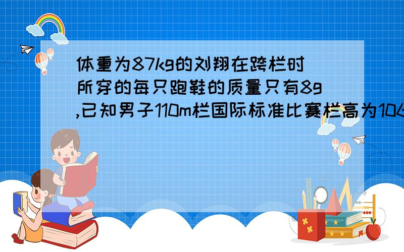 体重为87kg的刘翔在跨栏时所穿的每只跑鞋的质量只有8g,已知男子110m栏国际标准比赛栏高为106.7cm则他每跨过一个赛栏克服跑鞋重力所做的功大约只有_____J(g取10N/g 保留三位小数）