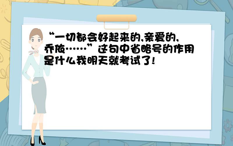 “一切都会好起来的,亲爱的,乔依……”这句中省略号的作用是什么我明天就考试了!