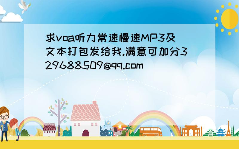 求voa听力常速慢速MP3及文本打包发给我.满意可加分329688509@qq.com