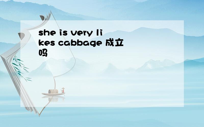 she is very likes cabbage 成立吗