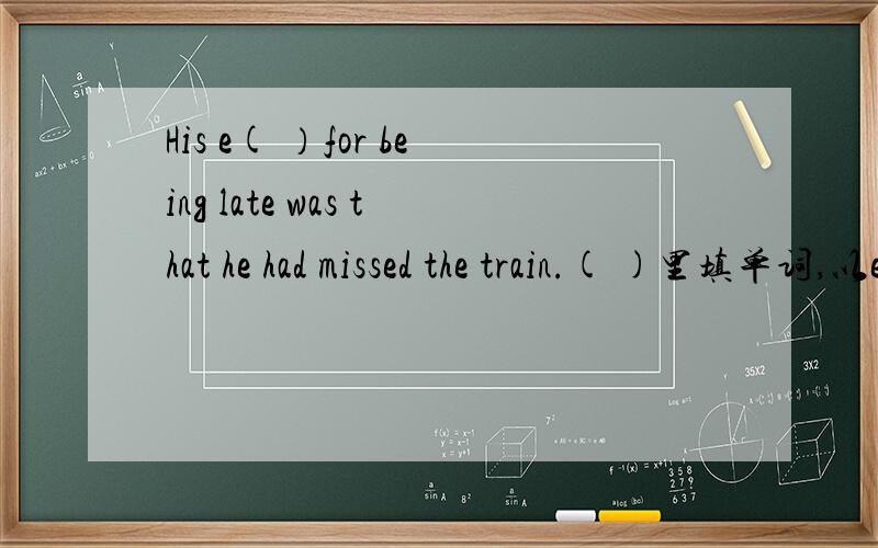 His e( ）for being late was that he had missed the train.( )里填单词,以e开头的