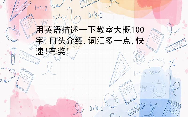 用英语描述一下教室大概100字,口头介绍,词汇多一点,快速!有奖!