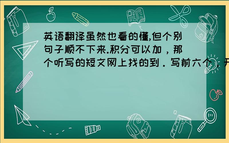 英语翻译虽然也看的懂,但个别句子顺不下来.积分可以加，那个听写的短文网上找的到。写前六个，开头第一个是不同的人有不同的学习。