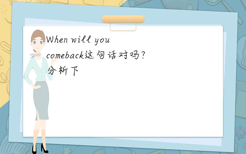 When will you comeback这句话对吗?分析下