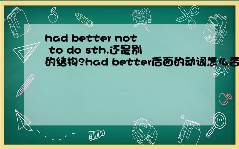 had better not to do sth.还是别的结构?had better后面的动词怎么否定?