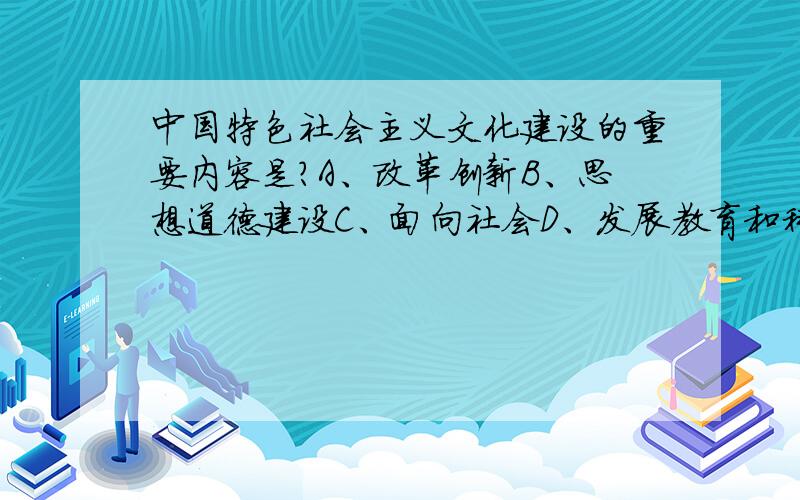 中国特色社会主义文化建设的重要内容是?A、改革创新B、思想道德建设C、面向社会D、发展教育和科学E、增强综合国力