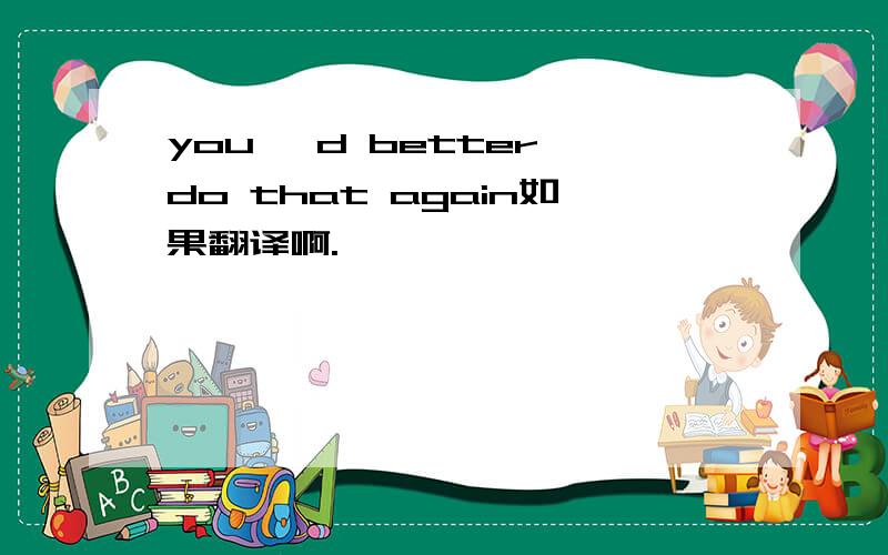 you 'd better do that again如果翻译啊.