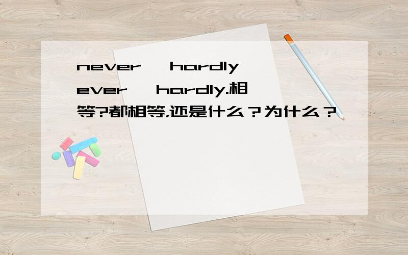 never ,hardly ever ,hardly.相等?都相等，还是什么？为什么？