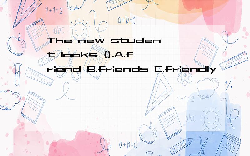 The new student looks ().A.friend B.friends C.friendly