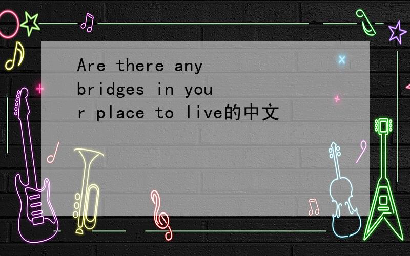 Are there any bridges in your place to live的中文