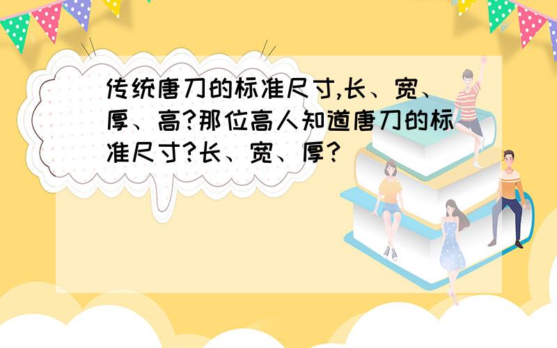 传统唐刀的标准尺寸,长、宽、厚、高?那位高人知道唐刀的标准尺寸?长、宽、厚?