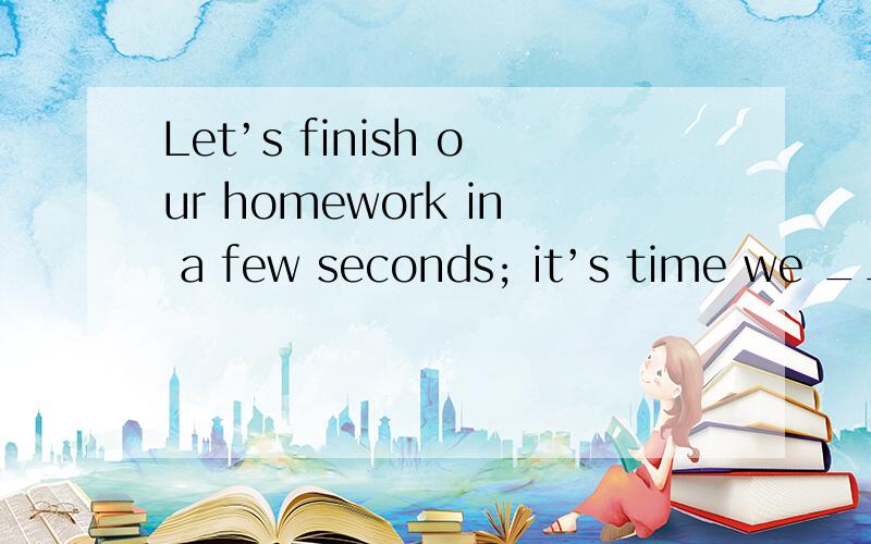 Let’s finish our homework in a few seconds; it’s time we _______.A.played football　　　\x05\x05B.will play football C.play football　　　\x05\x05D.are playing footballseconds在这里是做什么意思，还是第二？