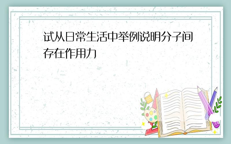 试从日常生活中举例说明分子间存在作用力