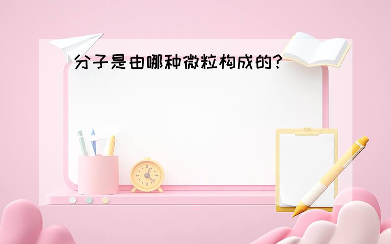 分子是由哪种微粒构成的?