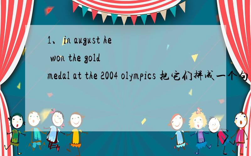 1、in august he won the gold medal at the 2004 olympics 把它们拼成一个句子